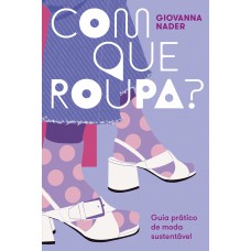 COM QUE ROUPA?: GUIA PRÁTICO DE MODA SUSTENTÁVEL