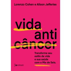 VIDA ANTICÂNCER - TRANSFORME SEU ESTILO DE VIDA E SUA SAÚDE COM O MIX DE SEIS