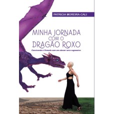 MINHA JORNADA COM O DRAGÃO ROXO : CONVIVENDO E VIVENDO COM UM CÂNCER RARO E AGRESSIVO