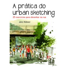 A PRÁTICA DO URBAN SKETCHING: 25 EXERCÍCIOS PARA DESENHAR NA RUA