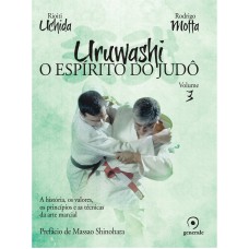 URUWASHI - VOLUME 3 - O ESPÍRITO DO JUDÔ - A HISTÓRIA, OS VALORES, OS PRINCÍPIOS E AS TÉCNICAS DA ARTE MARCIAL