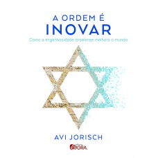 A ORDEM É INOVAR - COMO A ENGENHOSIDADE ISRAELENSE MELHORA O MUNDO