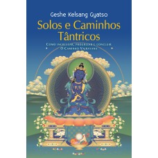 Solos e caminhos tântricos: Como ingressar, progredir e concluir o caminho vajrayana