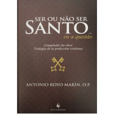 SER OU NÃO SER SANTO - EIS A QUESTÃO - COMPÊNDIO DA OBRA: TEOLOGIA DE LA PERFECCIÓN CRISTIANA