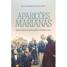 APARIÇÕES MARIANAS - APELOS MATERNOS E AVISOS PROFÉTICOS DA MÃE DE DEUS