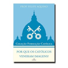 POR QUE OS CATÓLICOS VENERAM IMAGENS?  - COLEÇÃO FORMAÇÃO CATÓLICA 10