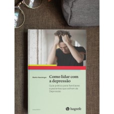 COMO LIDAR COM A DEPRESSÃO: GUIA PRÁTICO PARA FAMILIARES E PACIENTES QUE SOFREM DE DEPRESSÃO