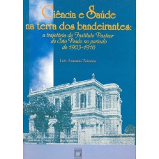 CIÊNCIA E SAÚDE NA TERRA DOS BANDEIRANTES - A TRAJETÓRIA DO INSTITUTO PASTEUR DE SÃO PAULO NO PERÍODO DE 1903-1916