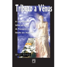 TRIBUTO A VÊNUS - A LUTA CONTRA A SÍFILIS NO BRASIL, DA PASSAGEM DO SÉCULO AOS ANOS 40