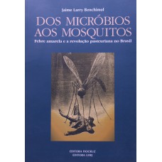 DOS MICRÓBIOS AOS MOSQUITOS - FEBRE AMARELA E A REVOLUÇÃO PASTEURIANA NO BRASIL