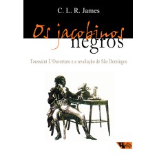 OS JACOBINOS NEGROS - TOUSSAINT L''OUVERTURE E A REVOLUÇÃO DE SÃO DOMINGOS