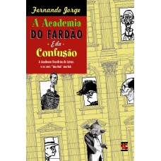 A ACADEMIA DO FARDÃO E DA CONFUSÃO - A ACADEMIA BRASILEIRA DE LETRAS E OS SEUS 