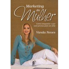 MARKETING DA MULHER - COMO CONQUISTAR O QUE VOCE PRECISA PARA SER FELIZ