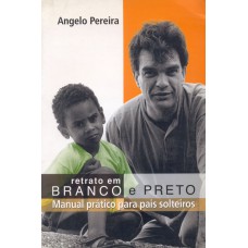 RETRATO EM BRANCO E PRETO: MANUAL PRÁTICO PARA PAIS SOLTEIROS 