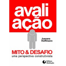 AVALIAÇÃO MITO E DESAFIO - UMA PERSPECTIVA CONSTRUTIVISTA