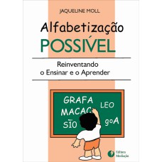 ALFABETIZAÇÃO POSSÍVEL: REINVENTANDO O ENSINAR E O APRENDER