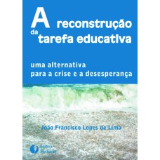 A RECONSTRUÇÃO DA TAREFA EDUCATIVA - UMA ALTERNATIVA PARA A CRISE E A DESESPERANÇA