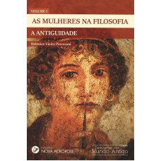 AS MULHERES NA FILOSOFIA - A ANTIGUIDADE - VOLUME I