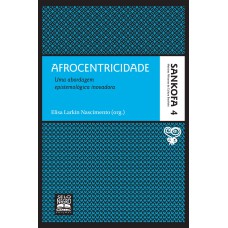 AFROCENTRICIDADE - COLEÇÃO SANKOFA - VOLUME 4: UMA ABORDAGEM EPISTEMOLÓGICA INOVADORA