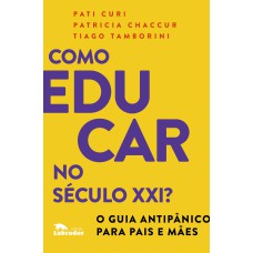 COMO EDUCAR NO SÉCULO XXI: O GUIA ANTIPÂNICO PARA PAIS E MÃES