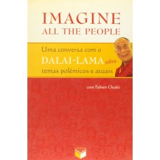 IMAGINE ALL THE PEOPLE; UMA CONVERSA COM O DALAI-LAMA SOBRE TEMAS POLÊMICOS E ATUAIS: UMA CONVERSA COM O DALAI-LAMA SOBRE TEMAS POLÊMICOS E ATUAIS