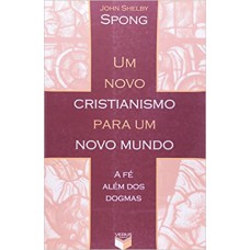 UM NOVO CRISTIANISMO PARA UM NOVO MUNDO; A FÉ ALÉM DOS DOGMAS