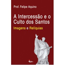 INTERCESSAO E O CULTO DOS SANTOS, A - IMAGENS E RELIQUIAS