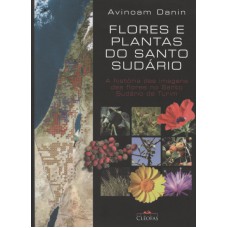 FLORES E PLANTAS DO SANTO SUDARIO - A HISTORIA DAS IMAGENS DAS FLORES NO SANTO SUDARIO DE TURIM