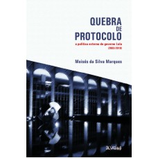 QUEBRA DE PROTOCOLO - A POLÍTICA EXTERNA DO GOVERNO LULA (2003-2010)