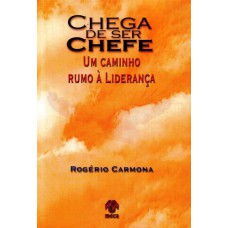 CHEGA DE SER CHEFE - UM CAMINHO RUMO A LIDERANCA - 1