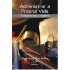 ADMINISTRAR A PROPRIA VIDA - O NEGOCIO MAIS URGENTE