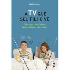 A TV QUE SEU FILHO VÊ - COMO USAR A TELEVISÃO NO DESENVOLVIMENTO DA CRIANÇA