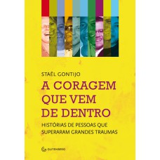 A CORAGEM QUE VEM DE DENTRO - HISTÓRIAS DE PESSOAS QUE SUPERARAM GRANDES TRAUMAS