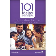 101 IDEIAS CRIATIVAS PARA O CULTO DOMÉSTICO