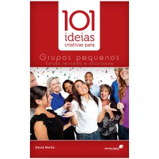 101 IDEIAS CRIATIVAS PARA GRUPOS PEQUENOS