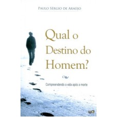 QUAL O DESTINO DO HOMEM - COMPREENDENDO A VIDA APOS...