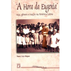 A HORA DA EUGENÍA - RAÇA, GÊNERO E NAÇÃO NA AMÉRICA LATINA