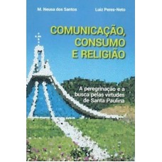 COMUNICAÇÃO, CONSUMO E RELIGIÃO A PEREGRINAÇÃO E A BUSCA PELAS VIRTUDES DE SANTA PAULINA