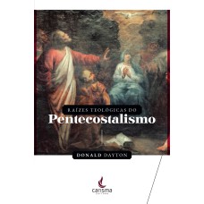 RAÍZES TEOLÓGICAS DO PENTECOSTALISMO