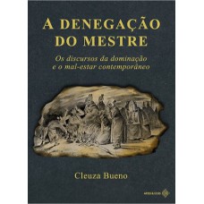 A DENEGAÇÃO DO MESTRE: OS DISCURSOS DA DOMINAÇÃO E O MAL-ESTAR CONTEMPORÂNEO