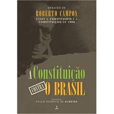 A CONSTITUIÇÃO CONTRA O BRASIL: ENSAIOS DE ROBERTO CAMPOS SOBRE A CONSTITUINTE E A CONSTITUIÇÃO DE 1988