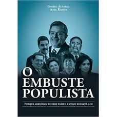 O EMBUSTE POPULISTA: PORQUE ARRUÍNAM NOSSOS PAÍSES, E COMO RESGATÁ-LOS