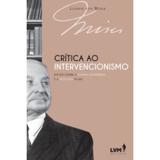 CRÍTICA AO INTERVENCIONISMO - ESTUDO SOBRE A POLÍTICA ECONÔMICA E A IDEOLOGIA ATUAIS