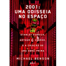 2001: UMA ODISSEIA NO ESPAÇO - STANLEY KUBRICK, ARTHUR C. CLARKE, E A CRIAÇÃO DE UMA OBRA-PRIMA