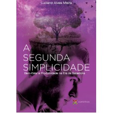 SEGUNDA SIMPLICIDADE, A - BEM ESTAR E PRODUTIVIDADE NA ERA DA SABEDORIA