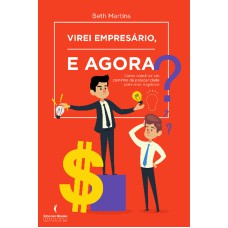 VIREI EMPRESÁRIO. E AGORA? - COMO CONSTRUIR UM CAMINHO DE PROSPERIDADE PARA SEUS NEGÓCIOS