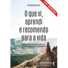 O QUE VI, APRENDI E RECOMENDO PARA A VIDA - AS LIÇÕES IMPERDÍVEIS DO HOMEM QUE SAIU DA ROÇA E ALCANÇOU A PRESIDÊNCIA DE UMA GRANDE EMPRESA