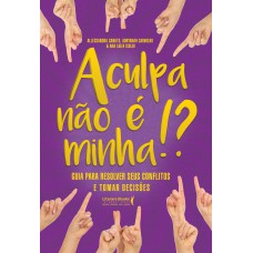 A CULPA NÃO É MINHA!? - GUIA PARA RESOLVER SEUS CONFLITOS E TOMAR DECISÕES