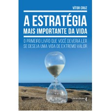 A ESTRATÉGIA MAIS IMPORTANTE DA VIDA: O PRIMEIRO LIVRO QUE VOCÊ DEVERIA LER SE DESEJA UMA VIDA DE EXTREMO VALOR