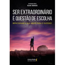 SER EXTRAORDINÁRIO É QUESTÃO DE ESCOLHA - REPROGRAME A SUA MENTE PARA O SUCESSO